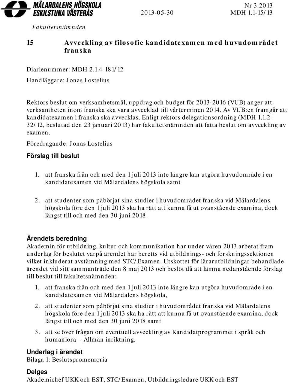 1.2-32/12, beslutad den 23 januari 2013) har fakultetsnämnden att fatta beslut om avveckling av examen. Föredragande: Jonas Lostelius Förslag till beslut 1.