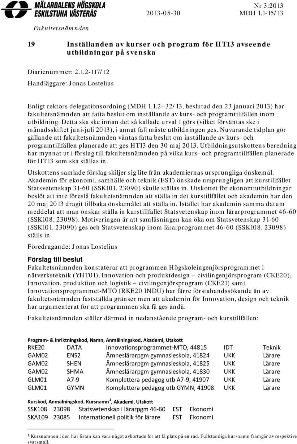 Detta ska ske innan det så kallade urval 1 görs (vilket förväntas ske i månadsskiftet juni-juli 2013), i annat fall måste utbildningen ges.