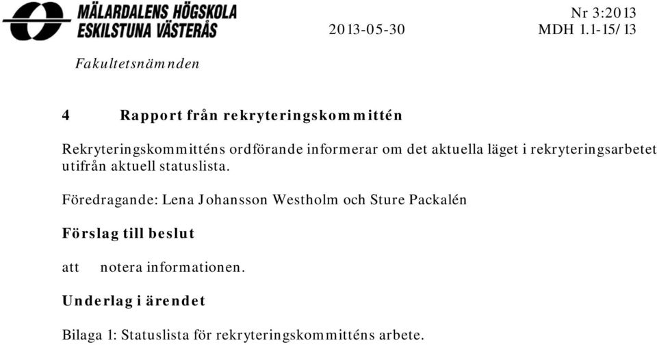 informerar om det aktuella läget i rekryteringsarbetet utifrån aktuell statuslista.