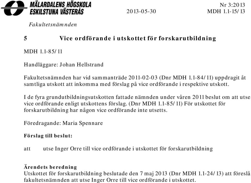 I de fyra grundutbildningsutskotten fattade nämnden under våren 2011 beslut om att utse vice ordförande enligt utskottens förslag. (Dnr MDH 1.