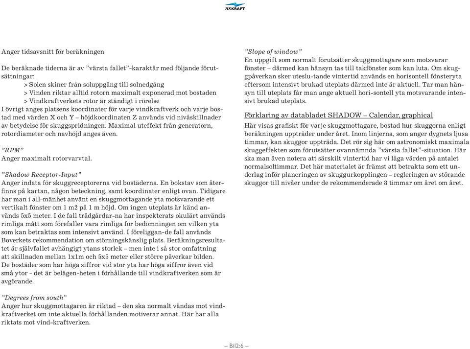 används vid nivåskillnader av betydelse för skuggspridningen. Maximal uteffekt från generatorn, rotordiameter och navhöjd anges även. RPM Anger maximalt rotorvarvtal.