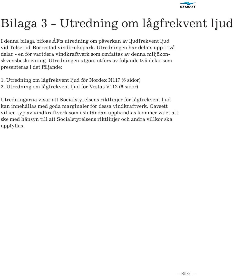 Utredningen utgörs utförs av följande två delar som presenteras i det följande: 1. Utredning om lågfrekvent ljud för Nordex N117 (6 sidor) 2.