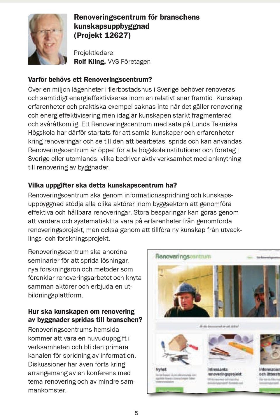 Kunskap, erfarenheter och praktiska exempel saknas inte när det gäller renovering och energieffektivisering men idag är kunskapen starkt fragmenterad och svåråtkomlig.