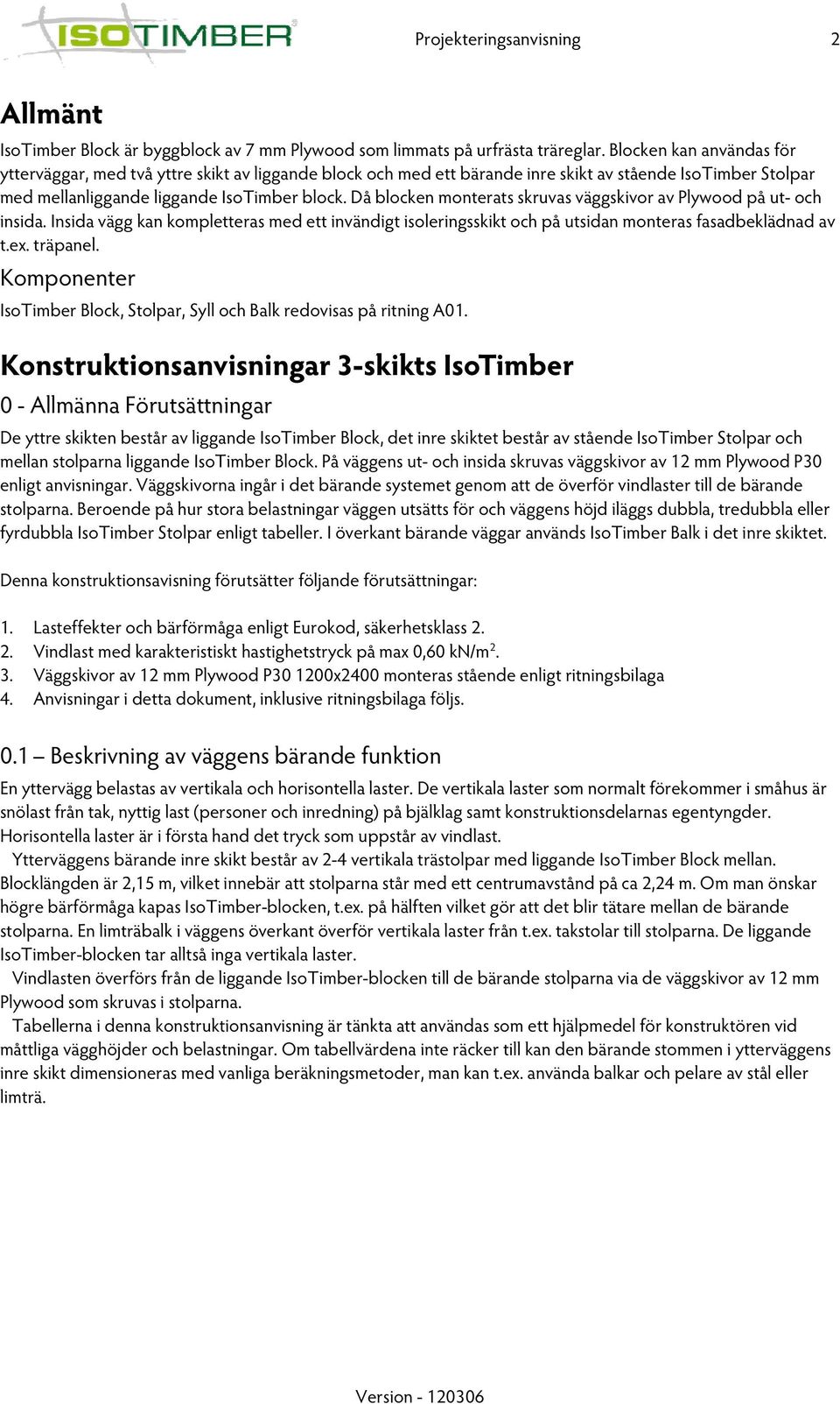 Då blocken monterats skruvas väggskivor av Plywood på ut- och insida. Insida vägg kan kompletteras med ett invändigt isoleringsskikt och på utsidan monteras fasadbeklädnad av t.ex. träpanel.