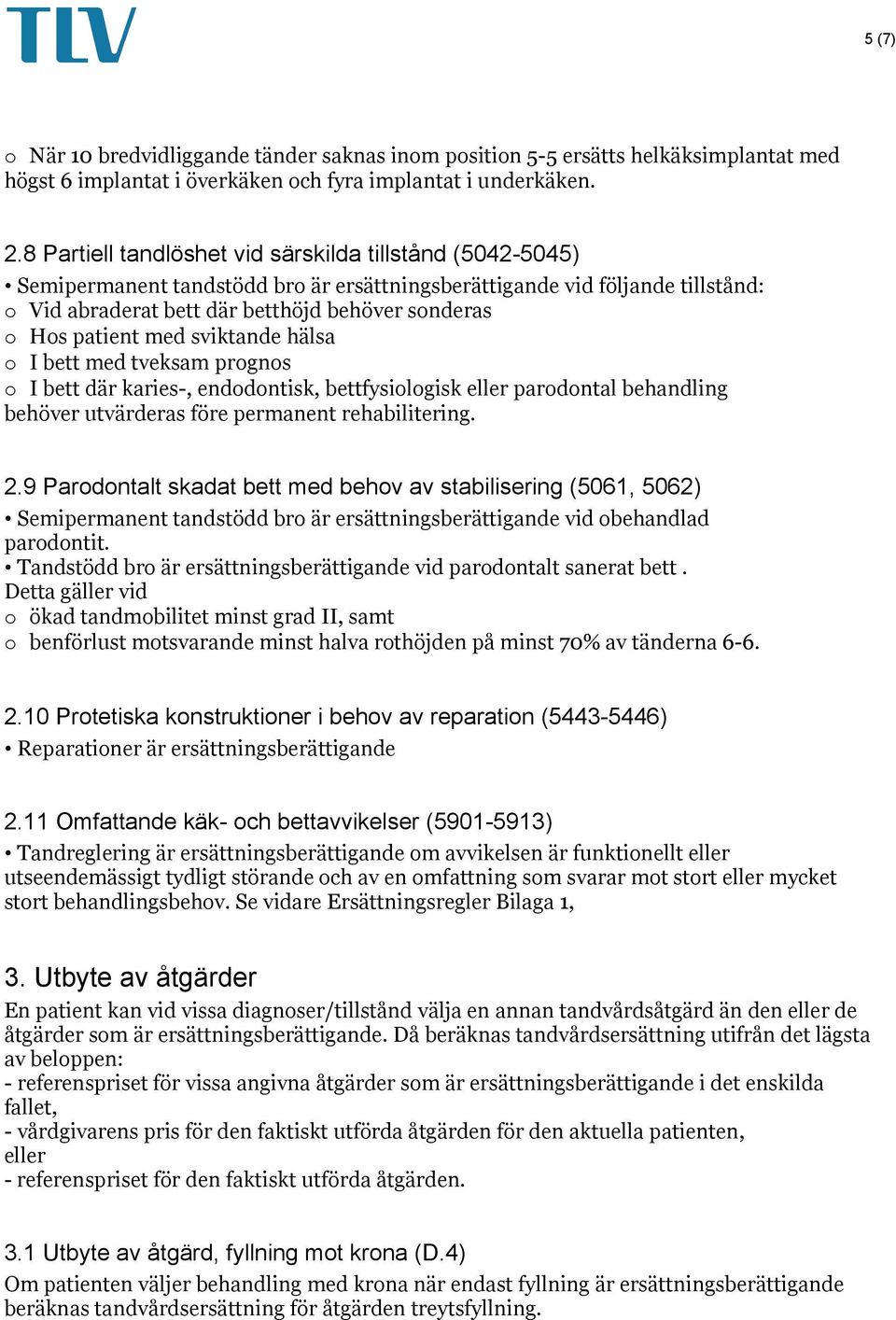 patient med sviktande hälsa o I bett med tveksam prognos o I bett där karies-, endodontisk, bettfysiologisk eller parodontal behandling behöver utvärderas före permanent rehabilitering. 2.