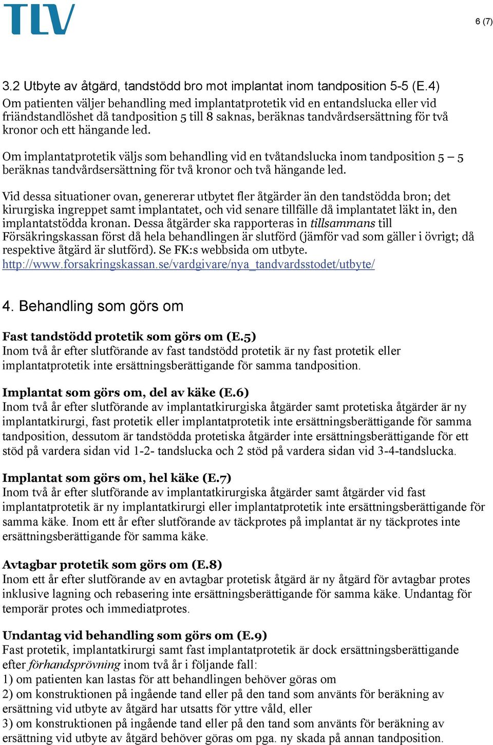 led. Om implantatprotetik väljs som behandling vid en tvåtandslucka inom tandposition 5 5 beräknas tandvårdsersättning för två kronor och två hängande led.