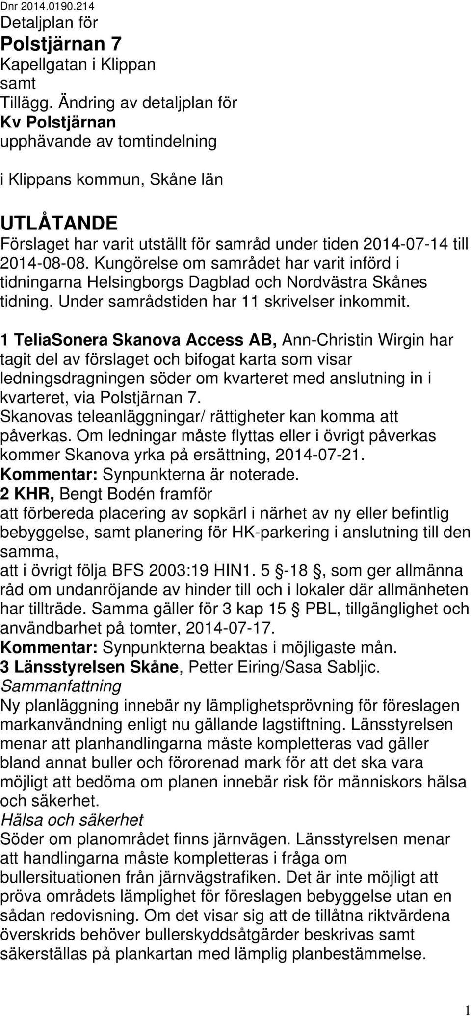 Kungörelse om samrådet har varit införd i tidningarna Helsingborgs Dagblad och Nordvästra Skånes tidning. Under samrådstiden har 11 skrivelser inkommit.