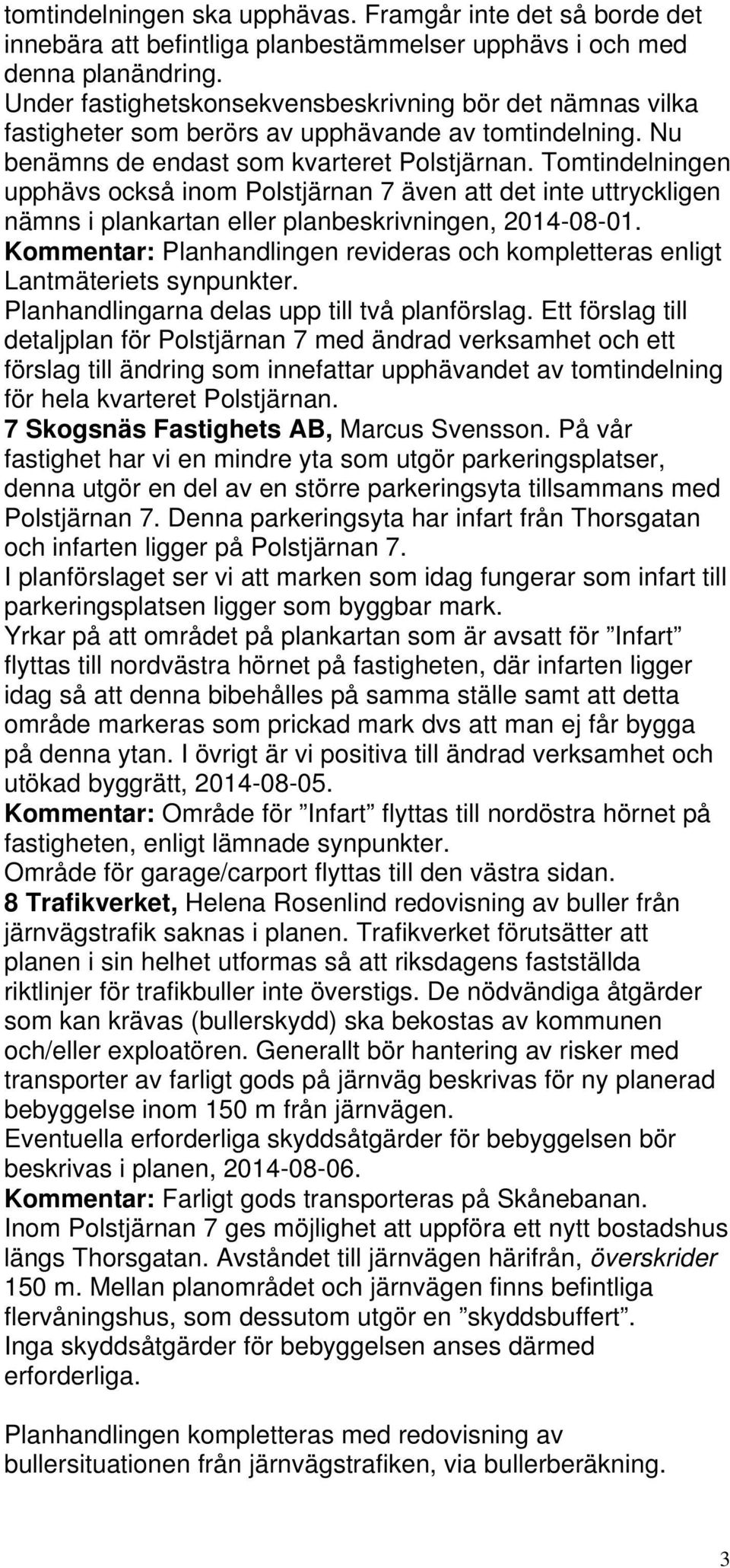 Tomtindelningen upphävs också inom Polstjärnan 7 även att det inte uttryckligen nämns i plankartan eller planbeskrivningen, 2014-08-01.