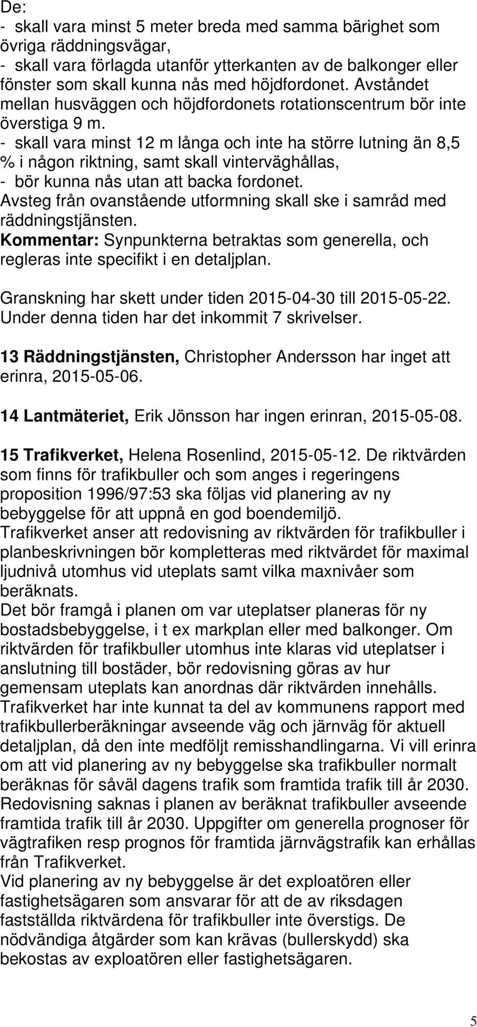 - skall vara minst 12 m långa och inte ha större lutning än 8,5 % i någon riktning, samt skall vinterväghållas, - bör kunna nås utan att backa fordonet.