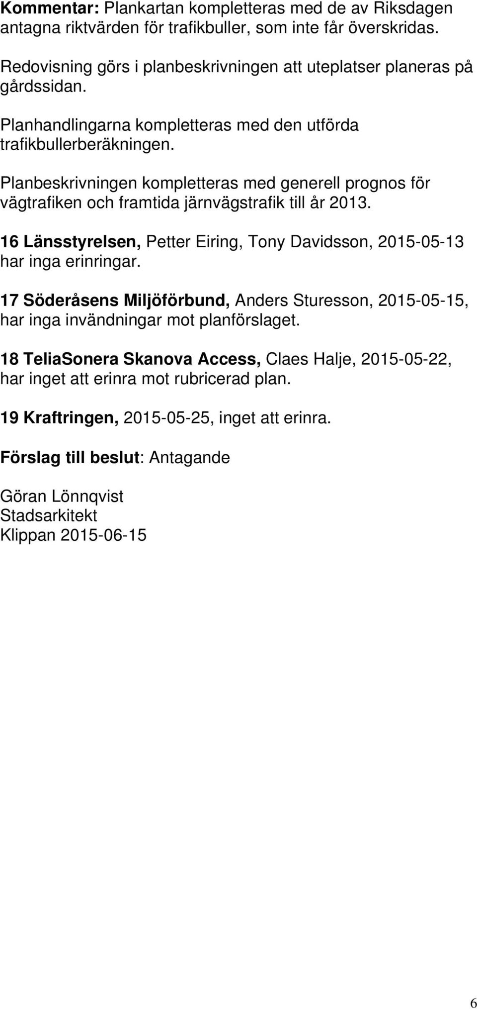 16 Länsstyrelsen, Petter Eiring, Tony Davidsson, 2015-05-13 har inga erinringar. 17 Söderåsens Miljöförbund, Anders Sturesson, 2015-05-15, har inga invändningar mot planförslaget.