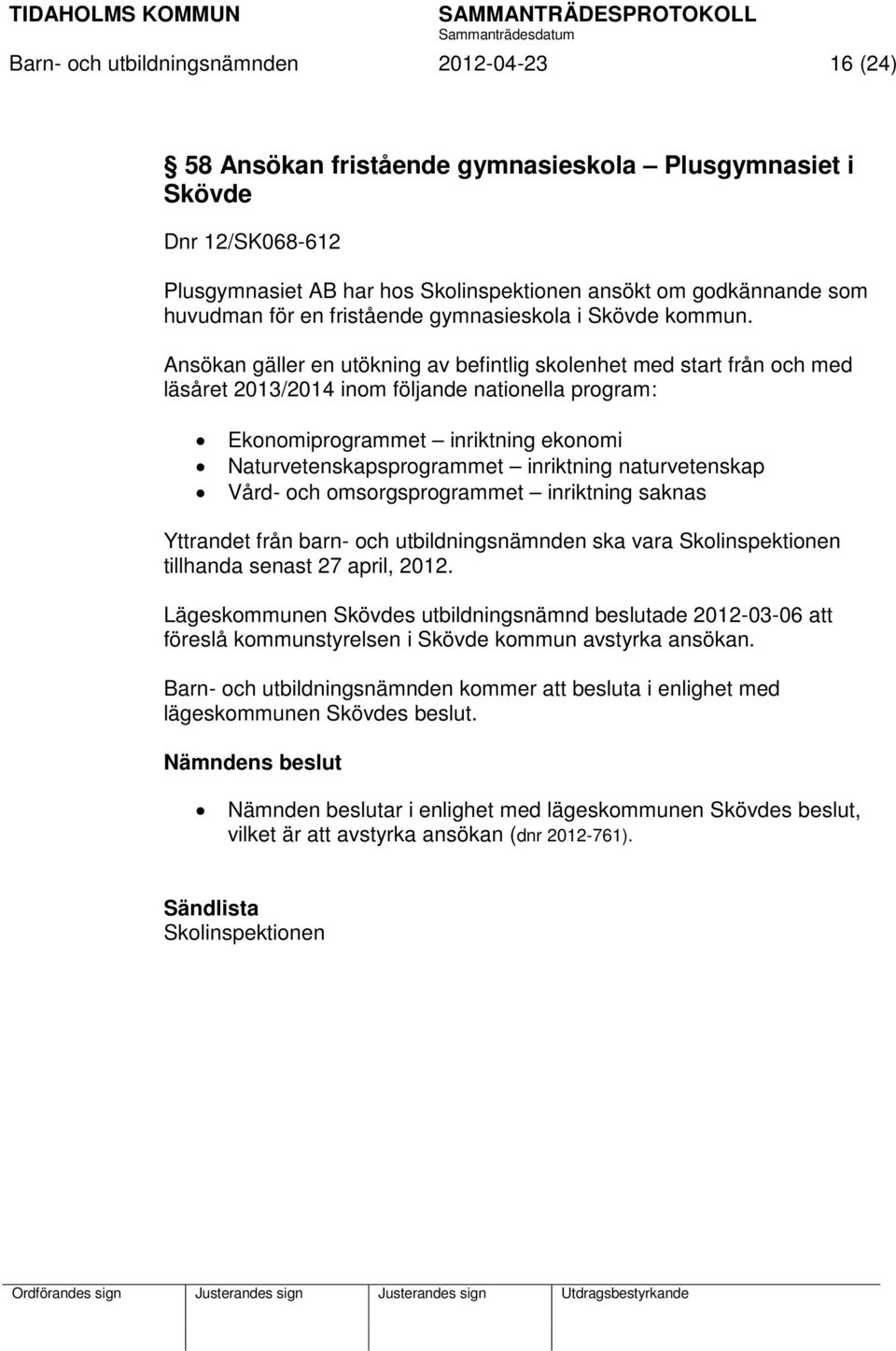 Ansökan gäller en utökning av befintlig skolenhet med start från och med läsåret 2013/2014 inom följande nationella program: Ekonomiprogrammet inriktning ekonomi Naturvetenskapsprogrammet inriktning