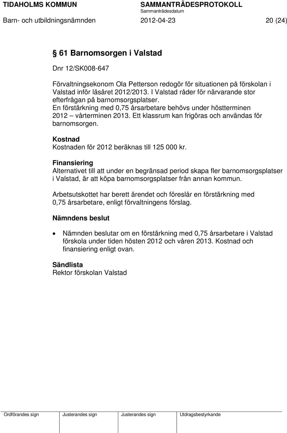 Ett klassrum kan frigöras och användas för barnomsorgen. Kostnad Kostnaden för 2012 beräknas till 125 000 kr.