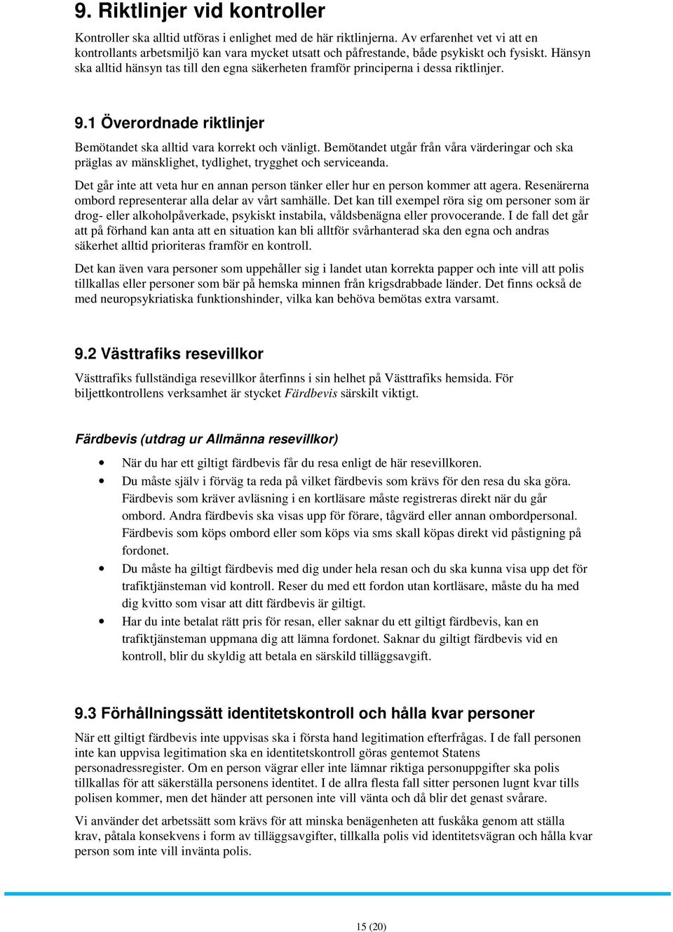 Hänsyn ska alltid hänsyn tas till den egna säkerheten framför principerna i dessa riktlinjer. 9.1 Överordnade riktlinjer Bemötandet ska alltid vara korrekt och vänligt.