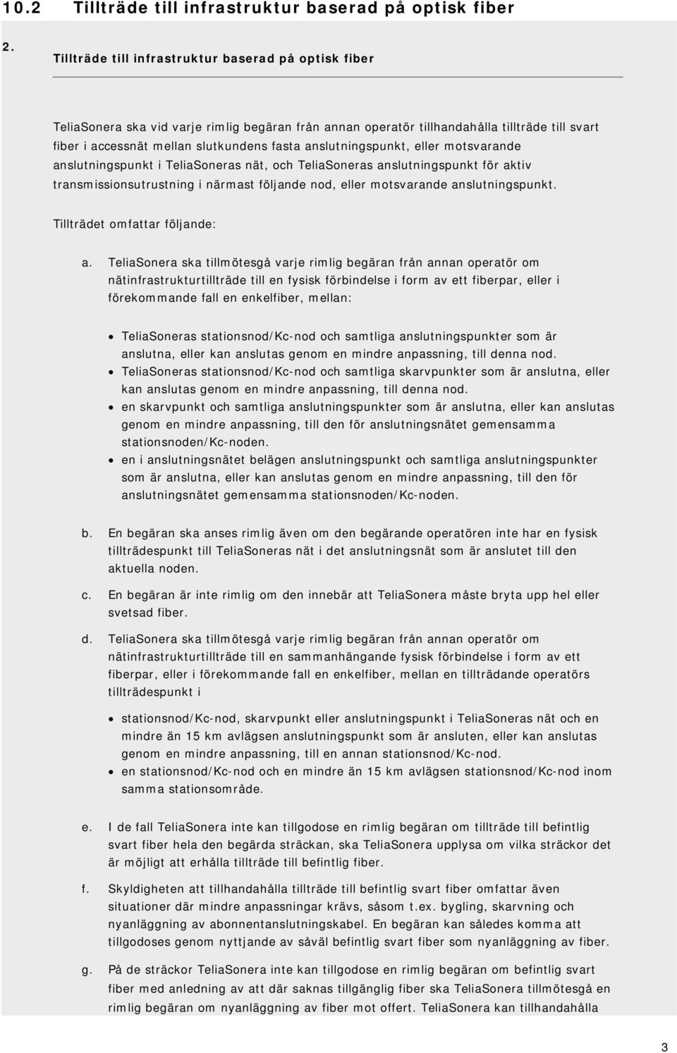 anslutningspunkt, eller motsvarande anslutningspunkt i TeliaSoneras nät, och TeliaSoneras anslutningspunkt för aktiv transmissionsutrustning i närmast följande nod, eller motsvarande anslutningspunkt.