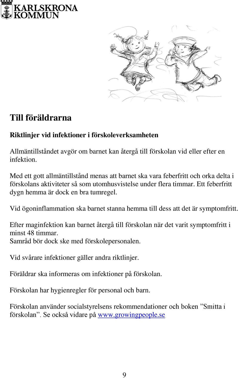 Vid ögoninflammation ska barnet stanna hemma till dess att det är symptomfritt. Efter maginfektion kan barnet återgå till förskolan när det varit symptomfritt i minst 48 timmar.