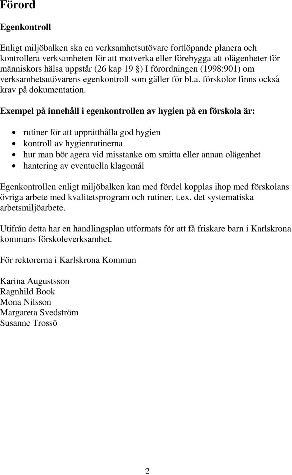 Exempel på innehåll i egenkontrollen av hygien på en förskola är: rutiner för att upprätthålla god hygien kontroll av hygienrutinerna hur man bör agera vid misstanke om smitta eller annan olägenhet