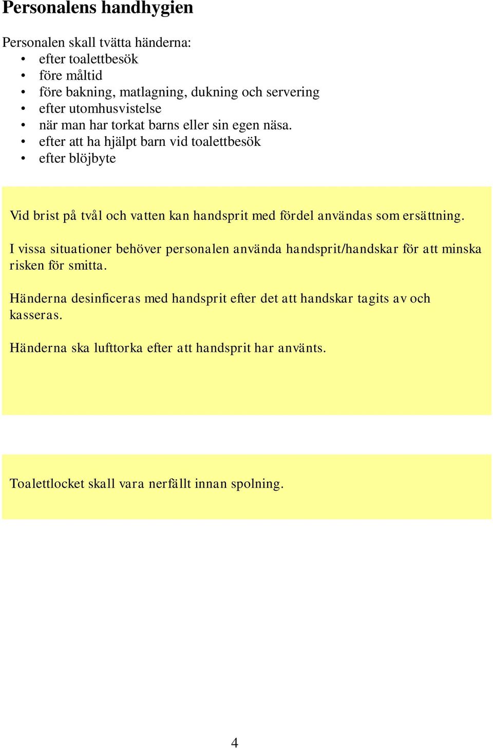 efter att ha hjälpt barn vid toalettbesök efter blöjbyte Vid brist på tvål och vatten kan handsprit med fördel användas som ersättning.