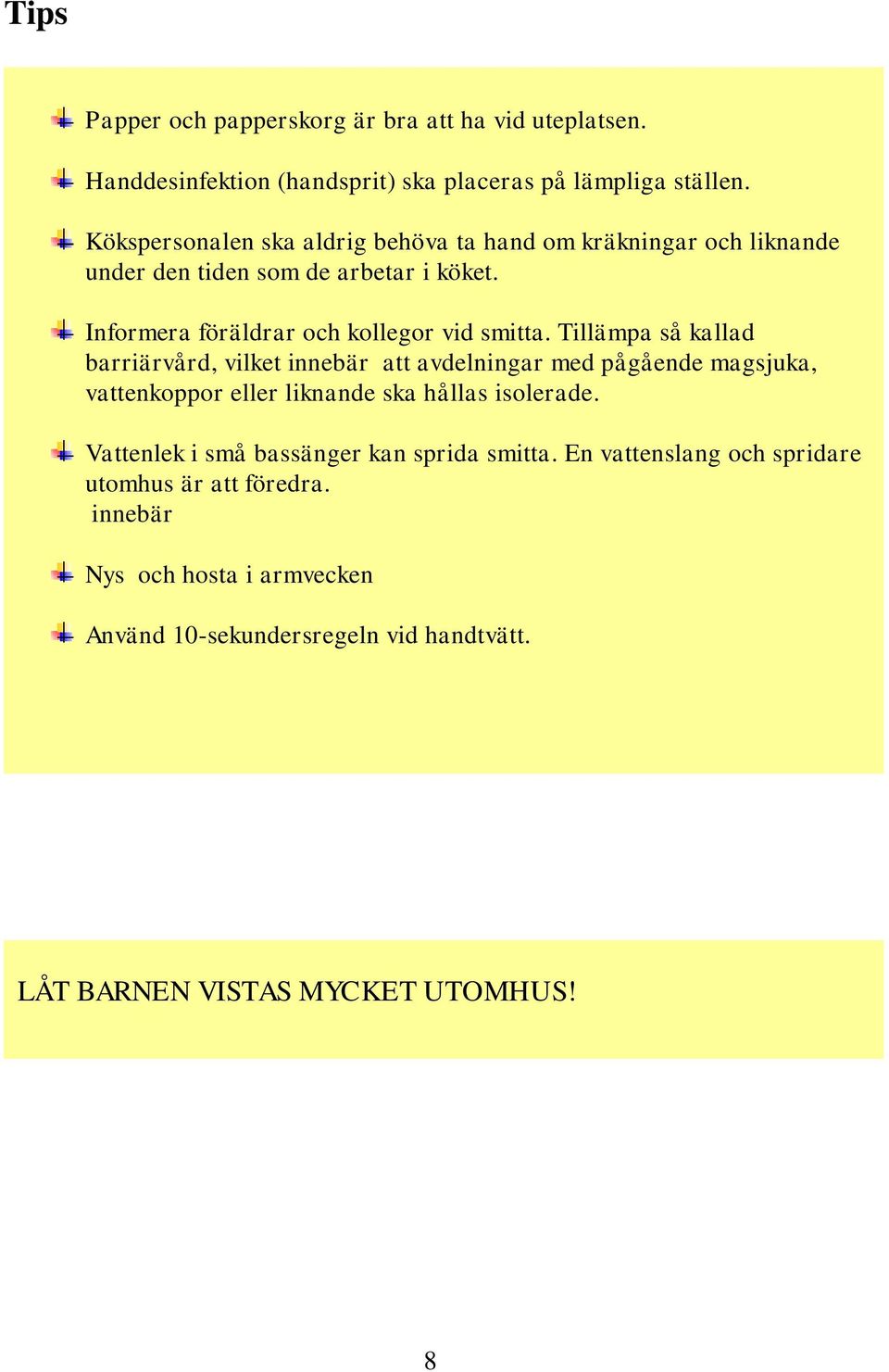 Tillämpa så kallad barriärvård, vilket innebär att avdelningar med pågående magsjuka, vattenkoppor eller liknande ska hållas isolerade.