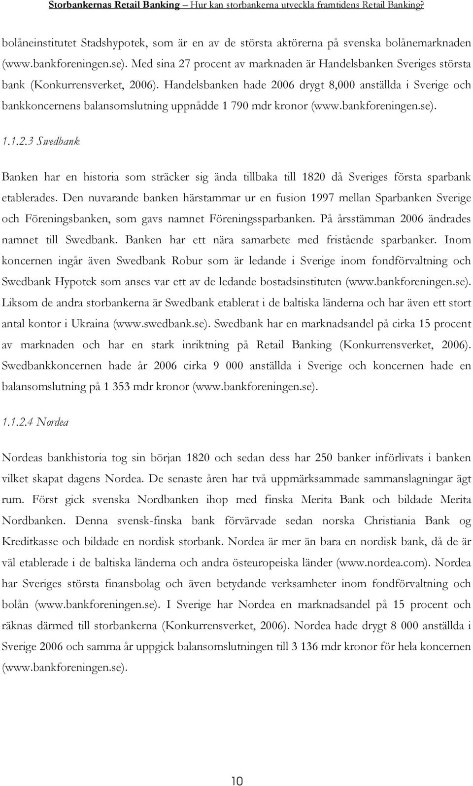 Handelsbanken hade 2006 drygt 8,000 anställda i Sverige och bankkoncernens balansomslutning uppnådde 1 790 mdr kronor (www.bankforeningen.se). 1.1.2.3 Swedbank Banken har en historia som sträcker sig ända tillbaka till 1820 då Sveriges första sparbank etablerades.