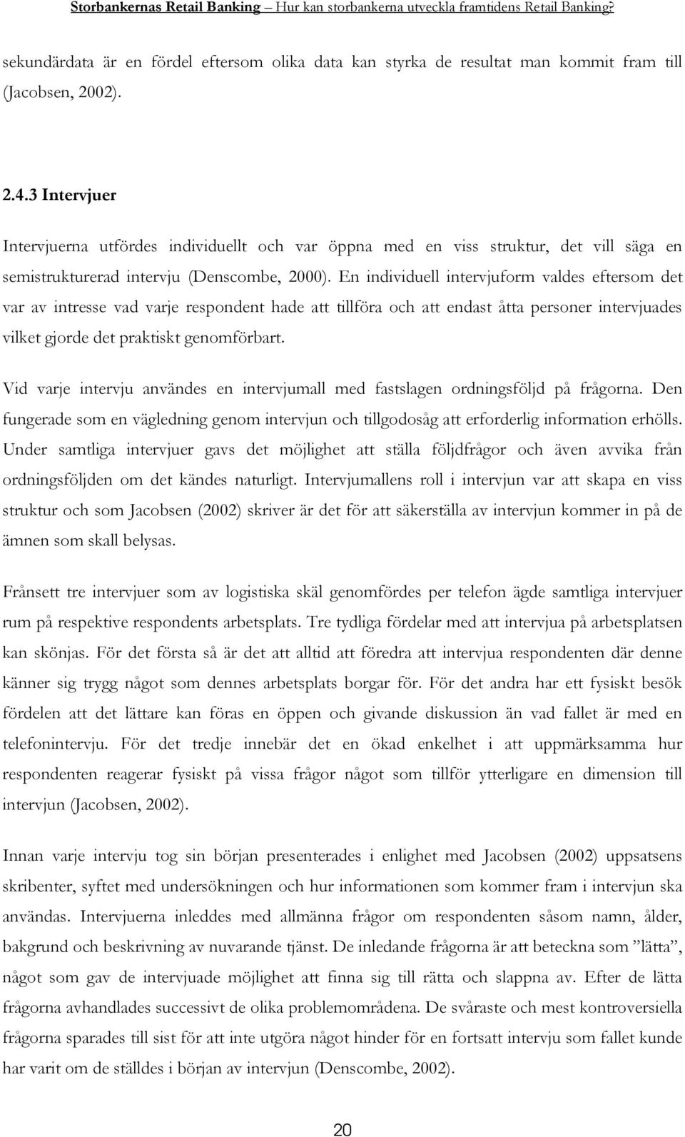 En individuell intervjuform valdes eftersom det var av intresse vad varje respondent hade att tillföra och att endast åtta personer intervjuades vilket gjorde det praktiskt genomförbart.