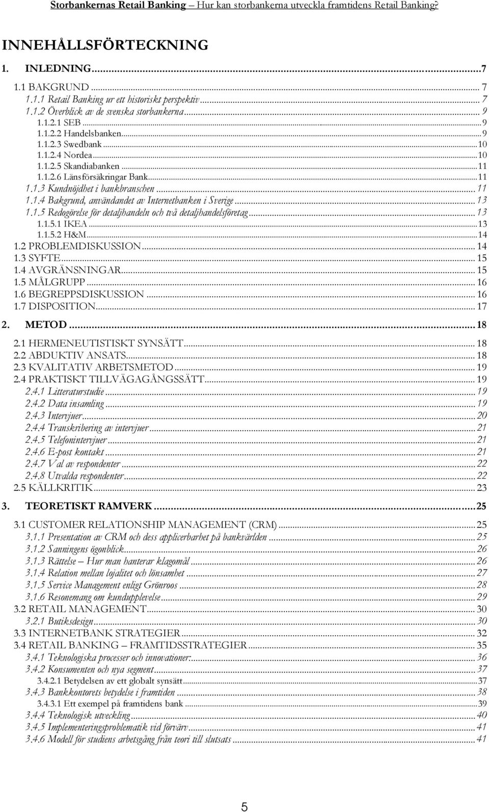 .. 13 1.1.5 Redogörelse för detaljhandeln och två detaljhandelsföretag... 13 1.1.5.1 IKEA...13 1.1.5.2 H&M...14 1.2 PROBLEMDISKUSSION... 14 1.3 SYFTE... 15 1.4 AVGRÄNSNINGAR... 15 1.5 MÅLGRUPP... 16 1.