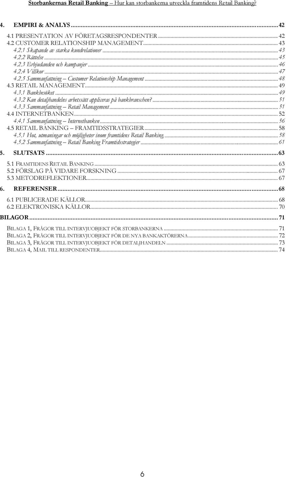 ... 51 4.3.3 Sammanfattning Retail Management... 51 4.4 INTERNETBANKEN... 52 4.4.1 Sammanfattning Internetbanken... 56 4.5 RETAIL BANKING FRAMTIDSSTRATEGIER... 58 4.5.1 Hot, utmaningar och möjligheter inom framtidens Retail Banking.