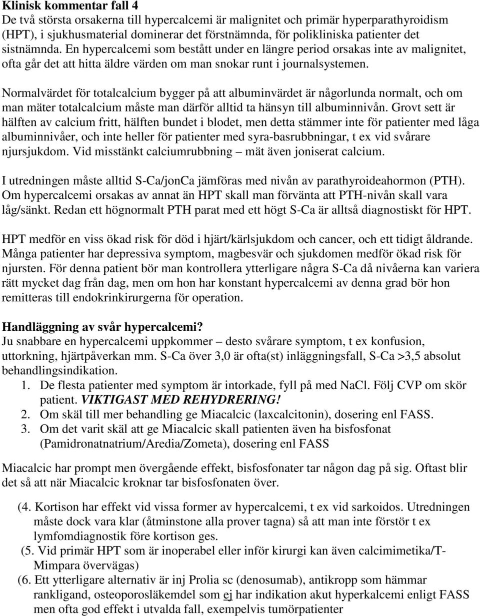 Normalvärdet för totalcalcium bygger på att albuminvärdet är någorlunda normalt, och om man mäter totalcalcium måste man därför alltid ta hänsyn till albuminnivån.