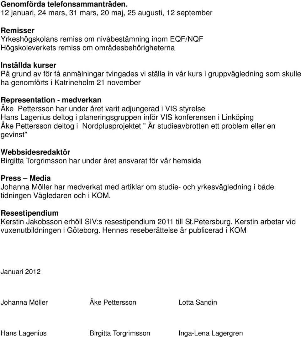 av för få anmälningar tvingades vi ställa in vår kurs i gruppvägledning som skulle ha genomförts i Katrineholm 21 november Representation - medverkan Åke Pettersson har under året varit adjungerad i