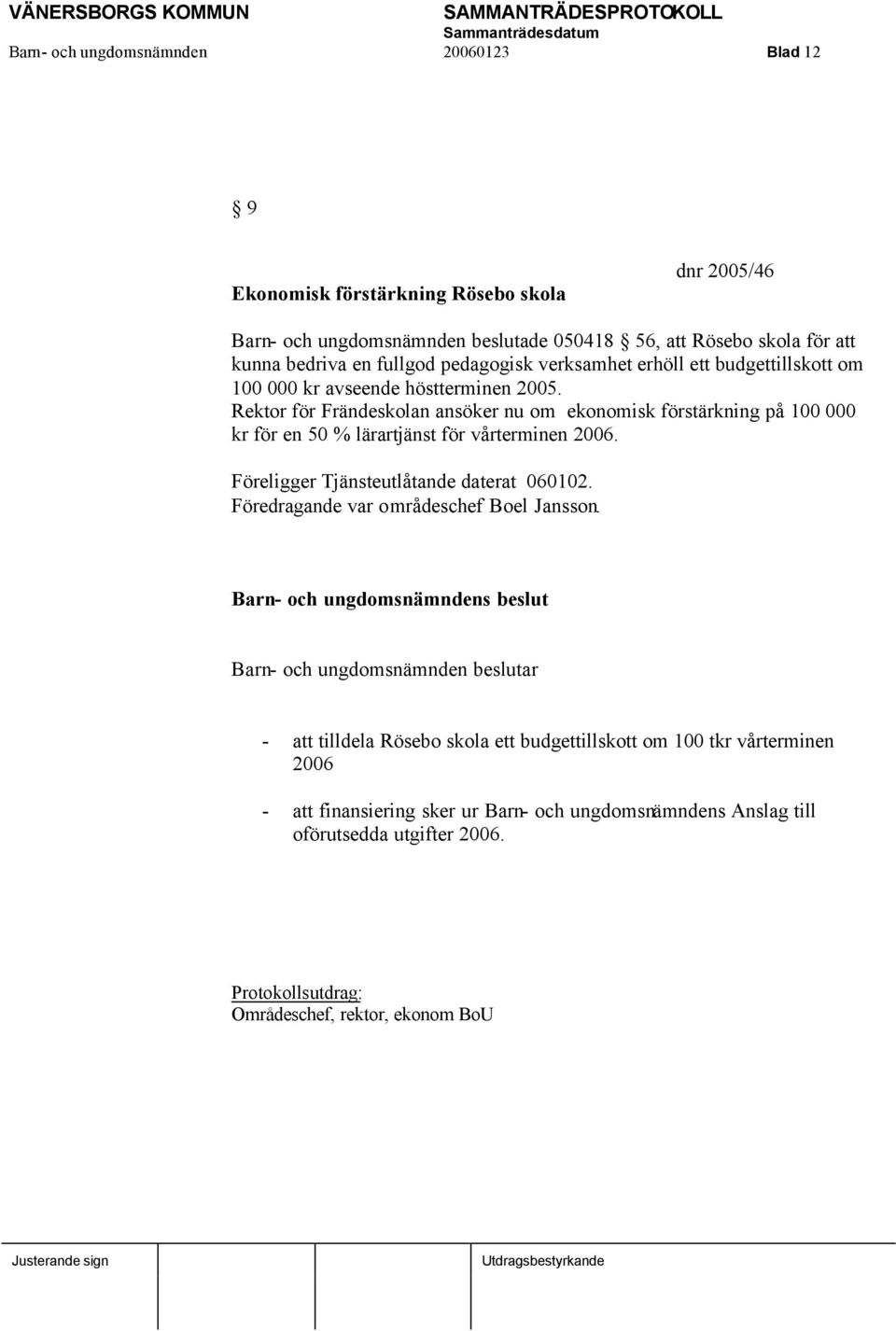 Rektor för Frändeskolan ansöker nu om ekonomisk förstärkning på 100 000 kr för en 50 % lärartjänst för vårterminen 2006. Föreligger Tjänsteutlåtande daterat 060102.