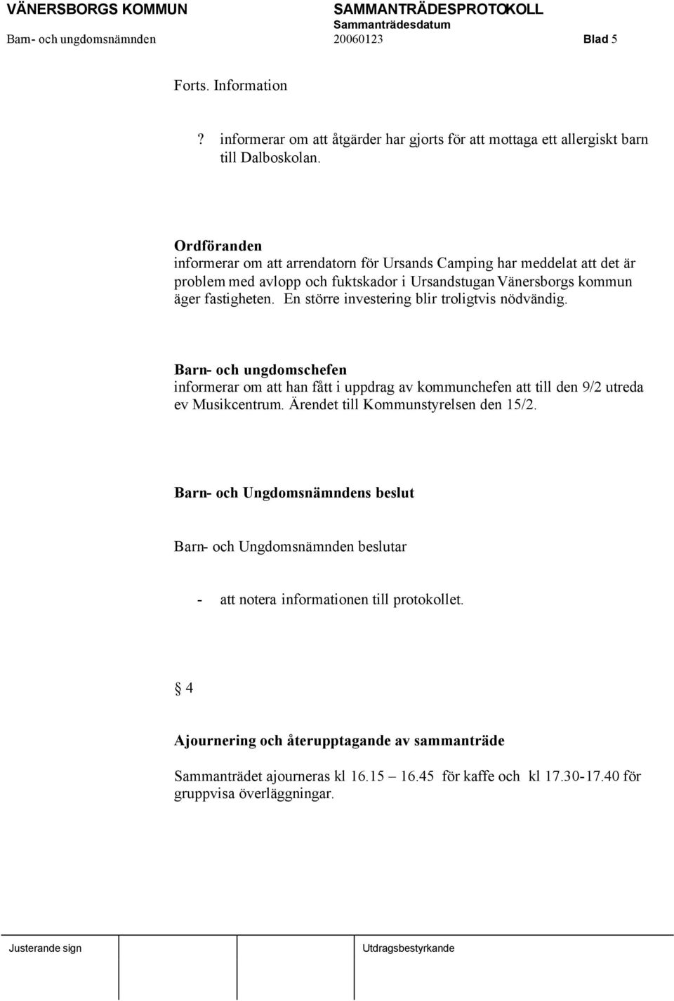 En större investering blir troligtvis nödvändig. Barn- och ungdomschefen informerar om att han fått i uppdrag av kommunchefen att till den 9/2 utreda ev Musikcentrum.