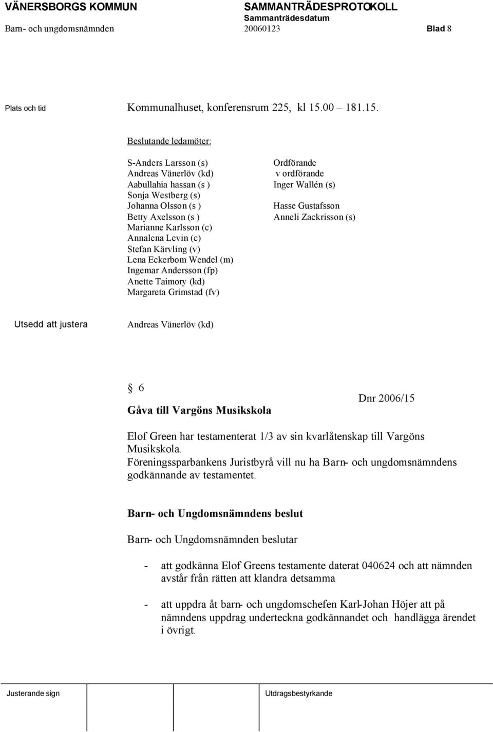 Beslutande ledamöter: S-Anders Larsson (s) Andreas Vänerlöv (kd) Aabullahia hassan (s ) Sonja Westberg (s) Johanna Olsson (s ) Betty Axelsson (s ) Marianne Karlsson (c) Annalena Levin (c) Stefan