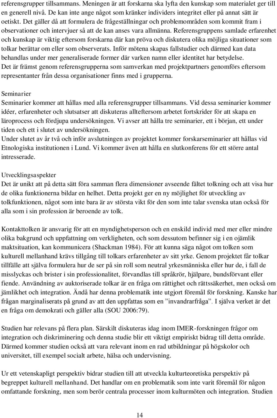 Det gäller då att formulera de frågeställningar och problemområden som kommit fram i observationer och intervjuer så att de kan anses vara allmänna.