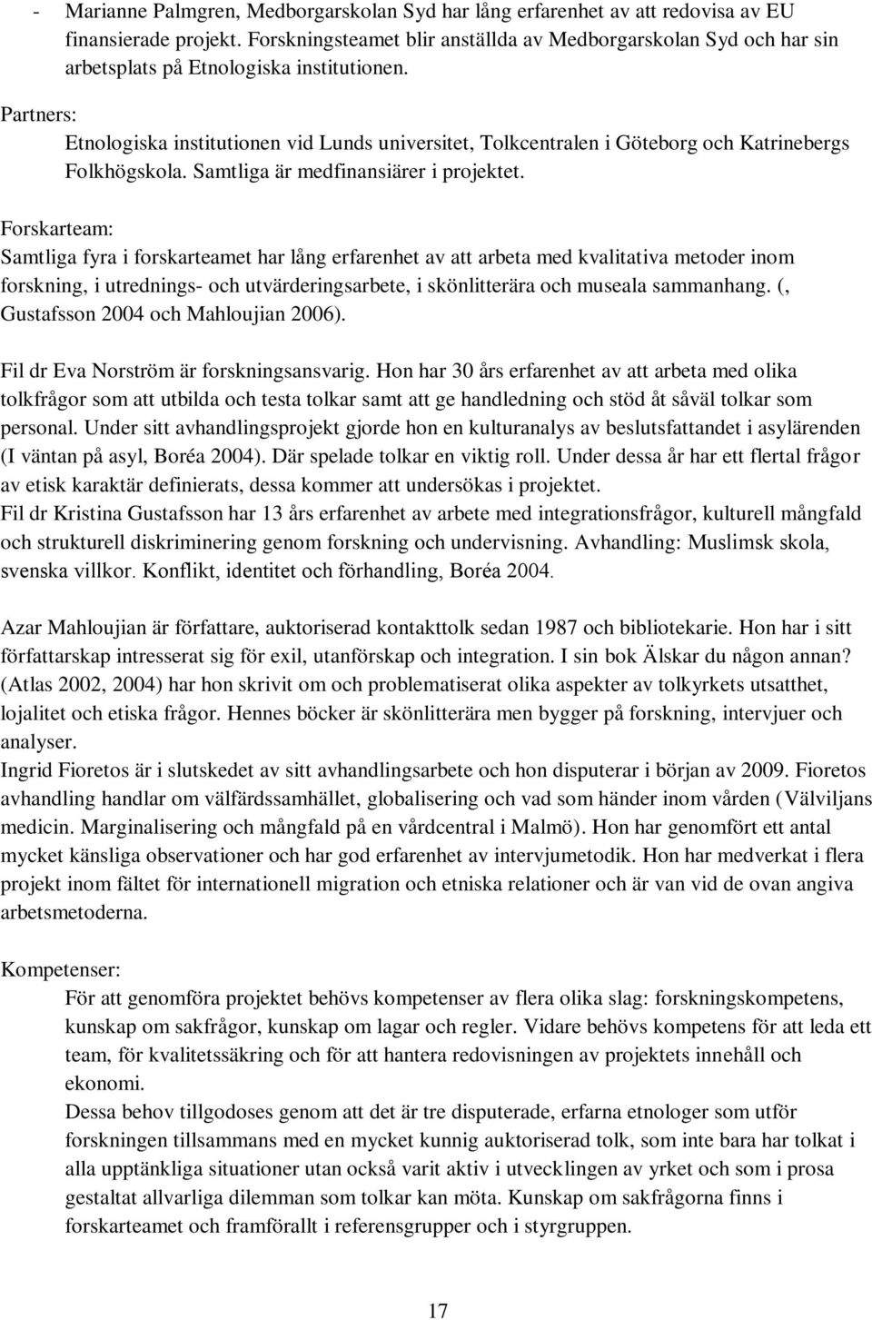 Partners: Etnologiska institutionen vid Lunds universitet, Tolkcentralen i Göteborg och Katrinebergs Folkhögskola. Samtliga är medfinansiärer i projektet.