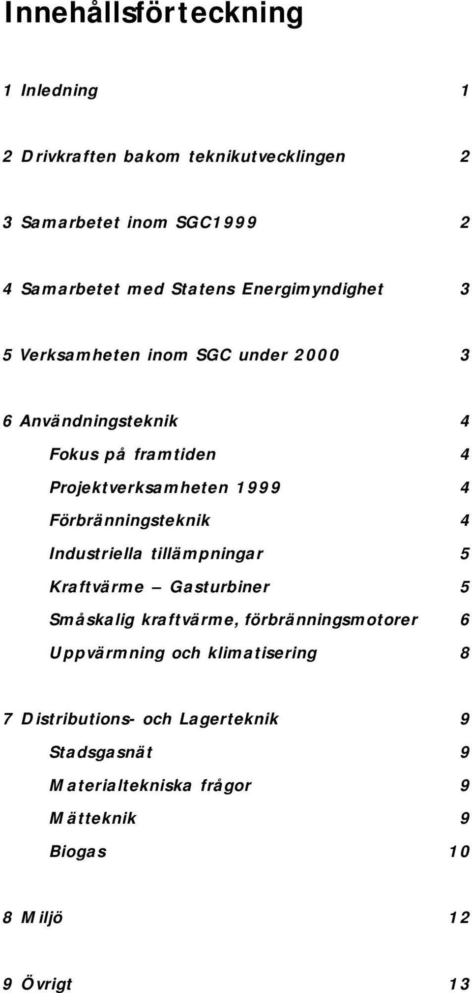 Förbränningsteknik 4 Industriella tillämpningar 5 Kraftvärme Gasturbiner 5 Småskalig kraftvärme, förbränningsmotorer 6 Uppvärmning