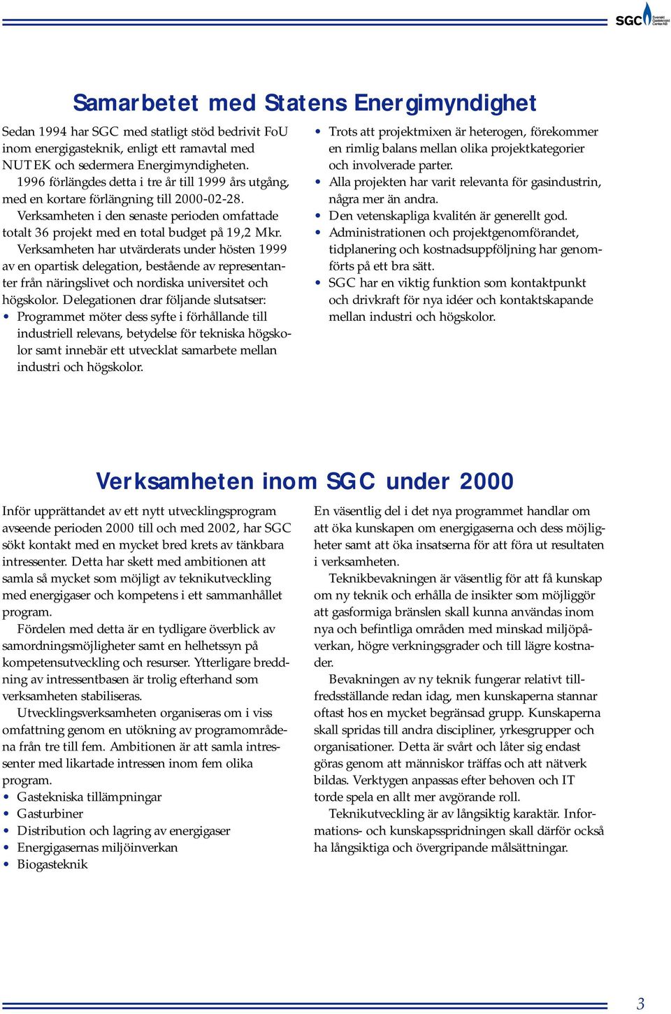 Verksamheten har utvärderats under hösten 1999 av en opartisk delegation, bestående av representanter från näringslivet och nordiska universitet och högskolor.