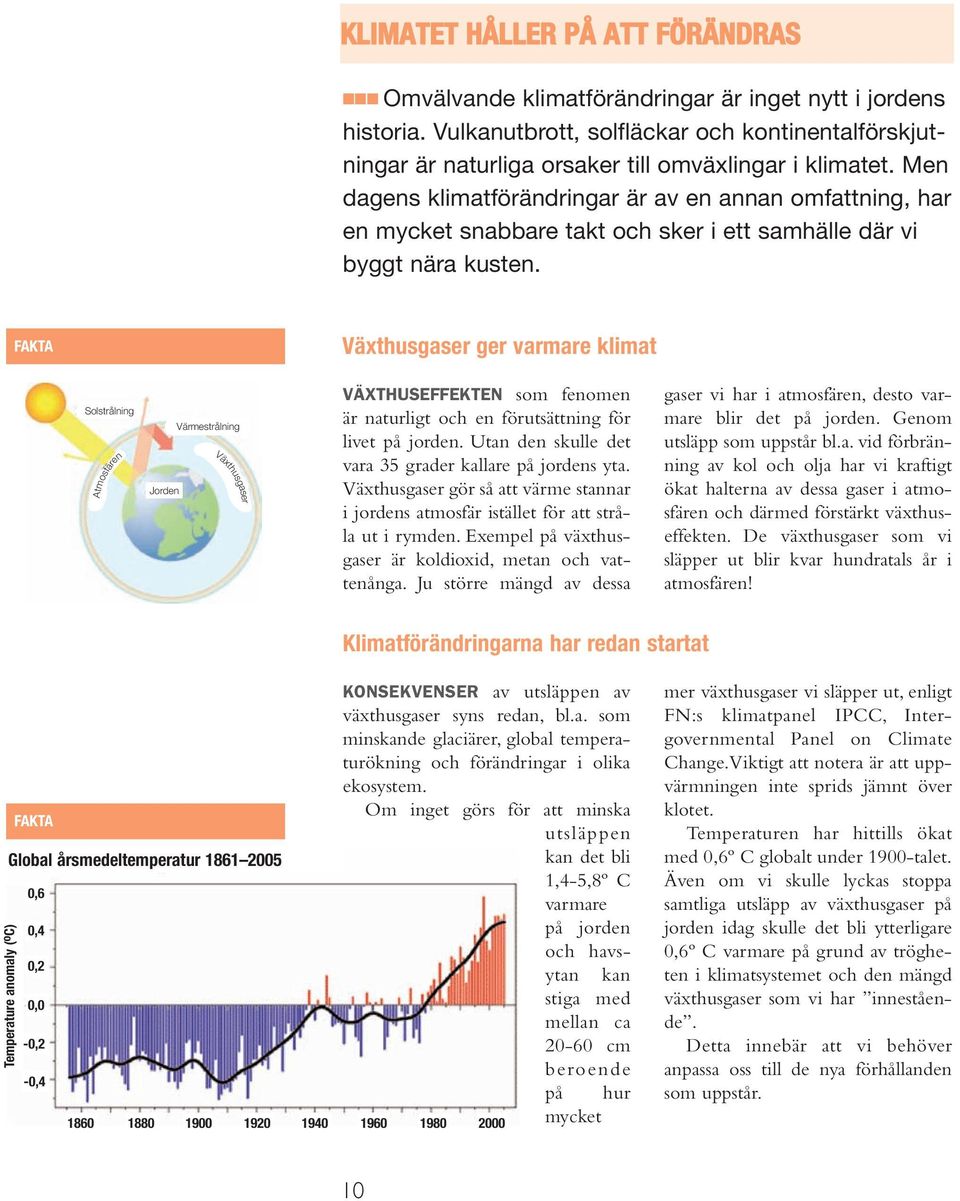 Men dagens klimatförändringar är av en annan omfattning, har en mycket snabbare takt och sker i ett samhälle där vi byggt nära kusten.