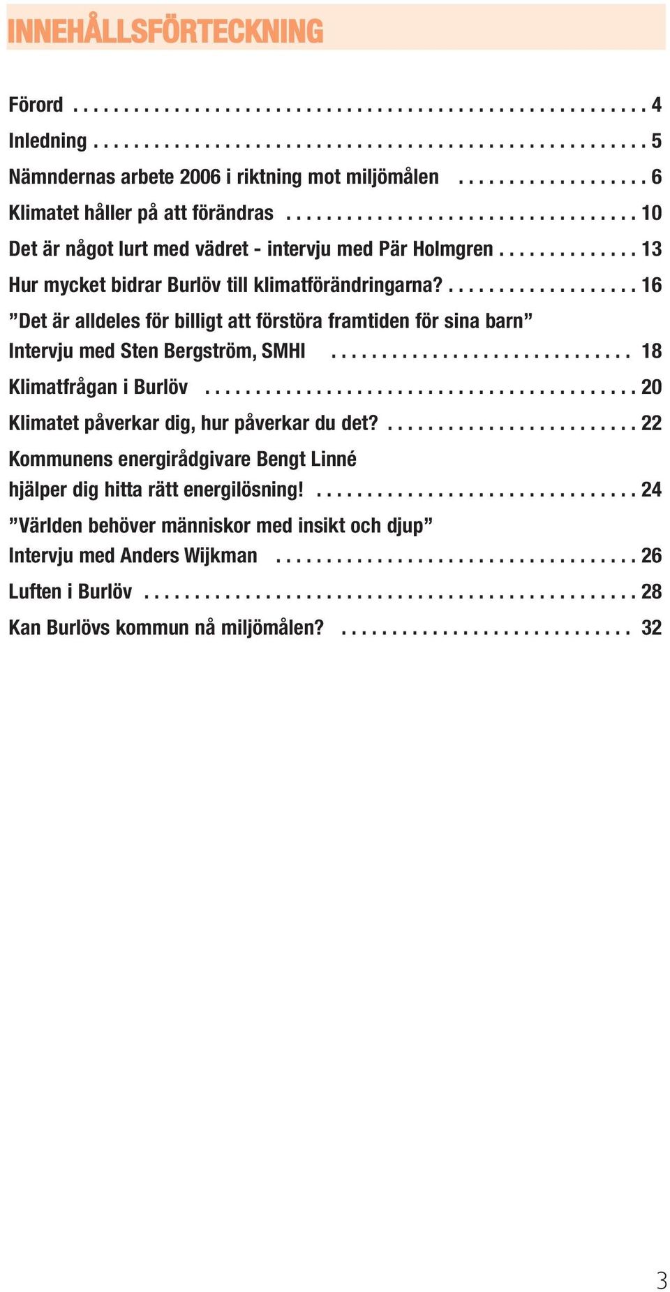 ............. 13 Hur mycket bidrar Burlöv till klimatförändringarna?................... 16 Det är alldeles för billigt att förstöra framtiden för sina barn Intervju med Sten Bergström, SMHI.