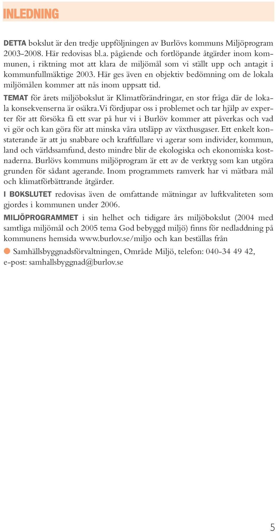 vi fördjupar oss i problemet och tar hjälp av experter för att försöka få ett svar på hur vi i Burlöv kommer att påverkas och vad vi gör och kan göra för att minska våra utsläpp av växthusgaser.