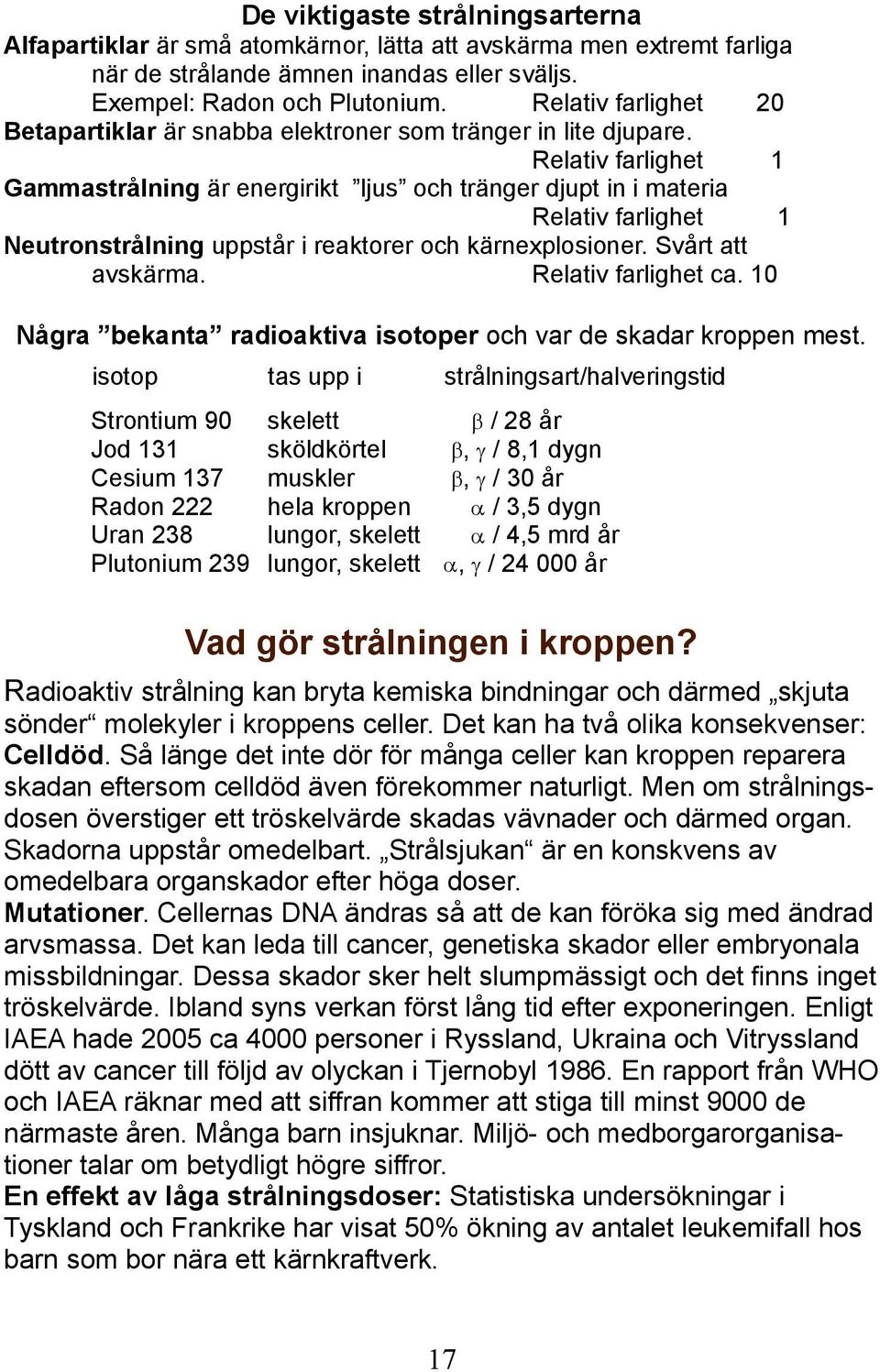 Relativ farlighet 1 Gammastrålning är energirikt ljus och tränger djupt in i materia Relativ farlighet 1 Neutronstrålning uppstår i reaktorer och kärnexplosioner. Svårt att avskärma.