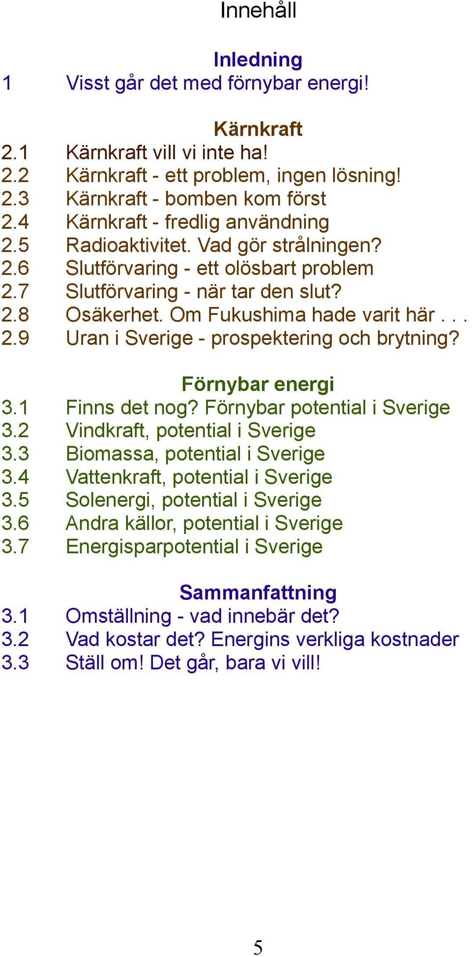 Om Fukushima hade varit här... Uran i Sverige - prospektering och brytning? 3.1 3.2 3.3 3.4 3.5 3.6 3.7 Förnybar energi Finns det nog?