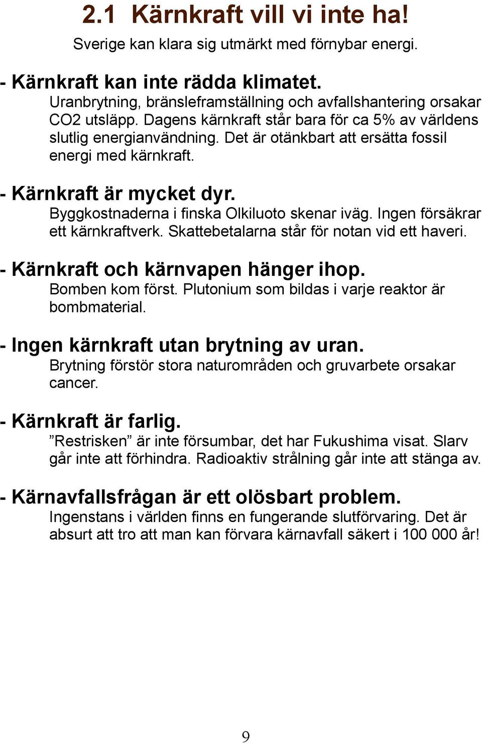 Byggkostnaderna i finska Olkiluoto skenar iväg. Ingen försäkrar ett kärnkraftverk. Skattebetalarna står för notan vid ett haveri. - Kärnkraft och kärnvapen hänger ihop. Bomben kom först.