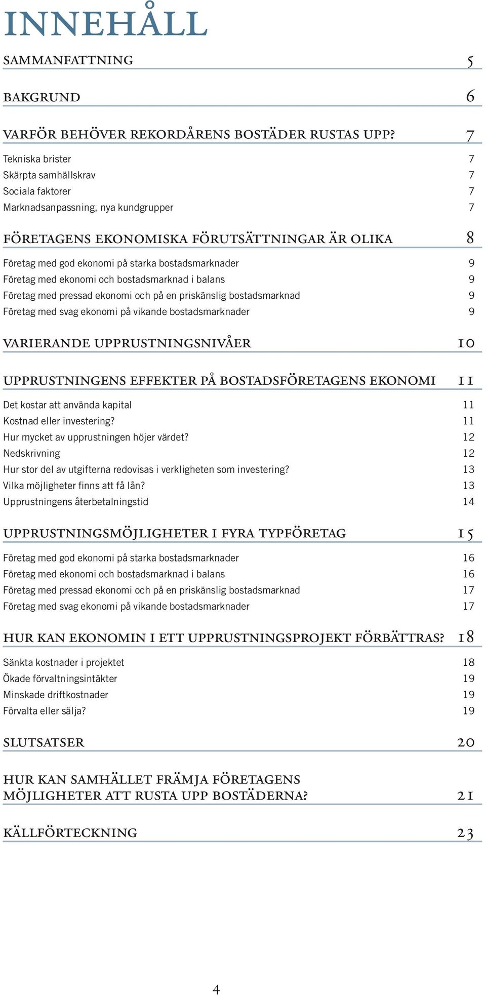 bostadsmarknader 9 Företag med ekonomi och bostadsmarknad i balans 9 Företag med pressad ekonomi och på en priskänslig bostadsmarknad 9 Företag med svag ekonomi på vikande bostadsmarknader 9