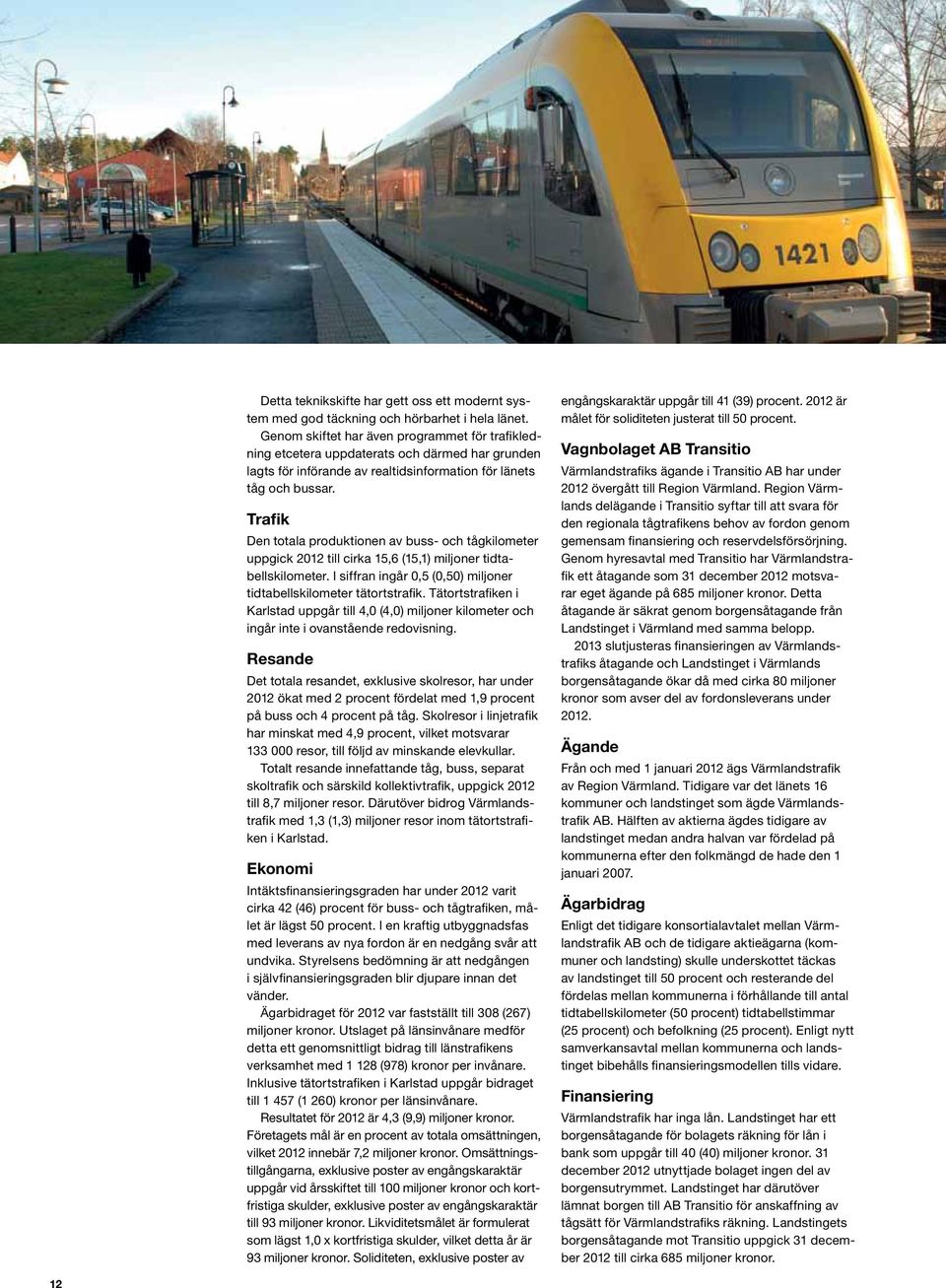 Trafik Den totala produktionen av buss- och tågkilometer uppgick 2012 till cirka 15,6 (15,1) miljoner tidtabellskilometer. I siffran ingår 0,5 (0,50) miljoner tidtabellskilometer tätortstrafik.