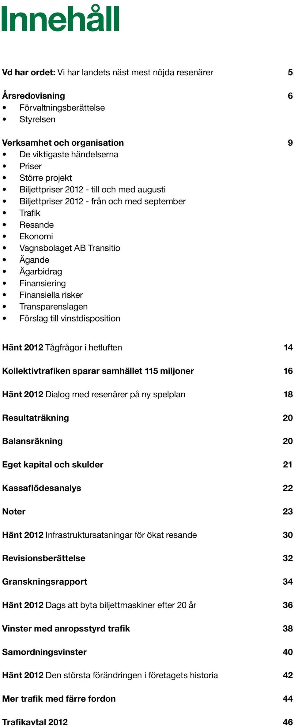 Transparenslagen Förslag till vinstdisposition Hänt 2012 Tågfrågor i hetluften 14 Kollektivtrafiken sparar samhället 115 miljoner 16 Hänt 2012 Dialog med resenärer på ny spelplan 18 Resultaträkning