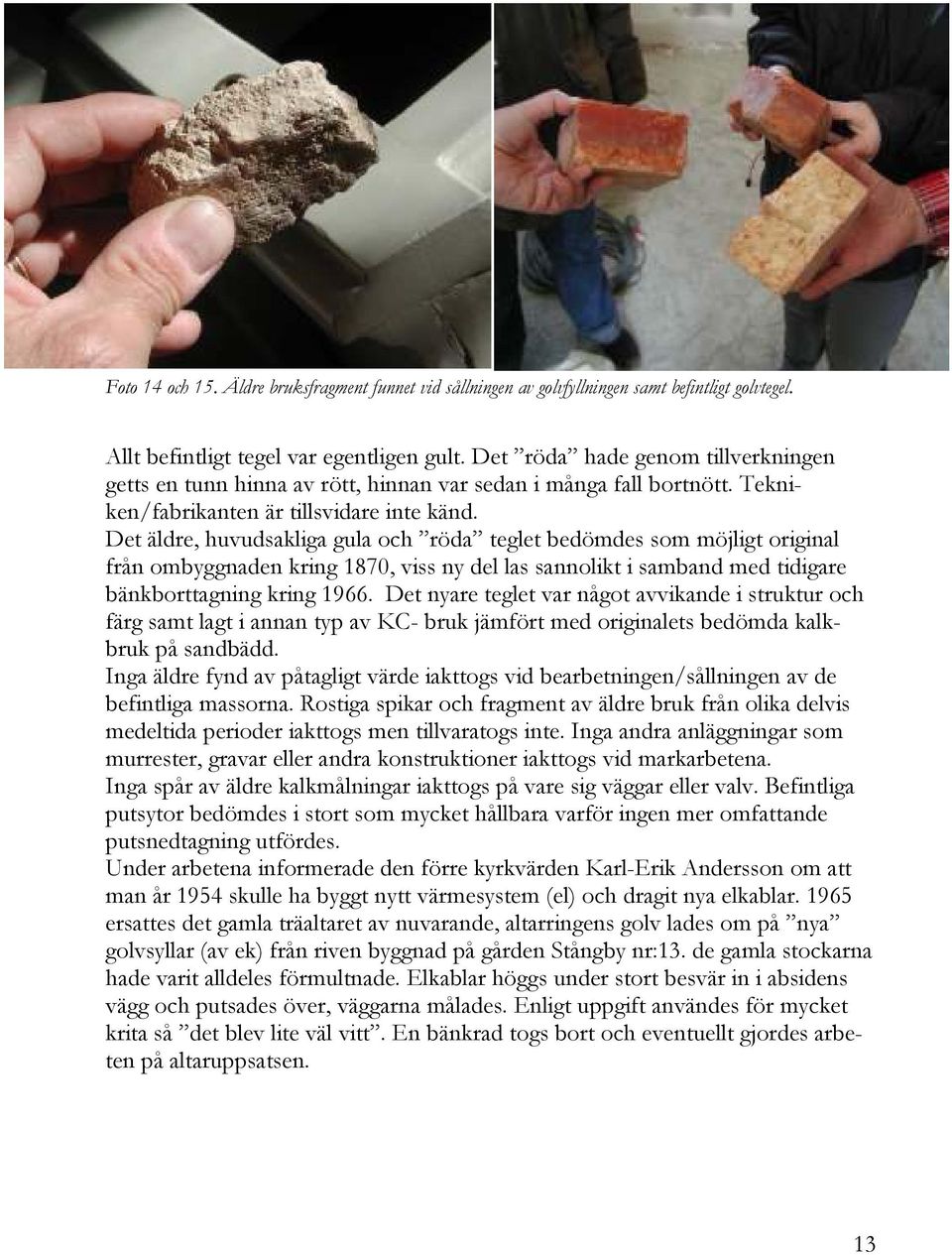 Det äldre, huvudsakliga gula och röda teglet bedömdes som möjligt original från ombyggnaden kring 1870, viss ny del las sannolikt i samband med tidigare bänkborttagning kring 1966.