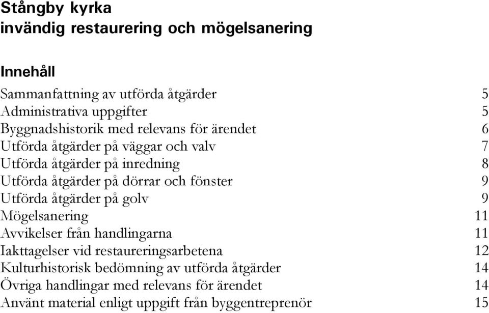 dörrar och fönster 9 Utförda åtgärder på golv 9 Mögelsanering 11 Avvikelser från handlingarna 11 Iakttagelser vid restaureringsarbetena