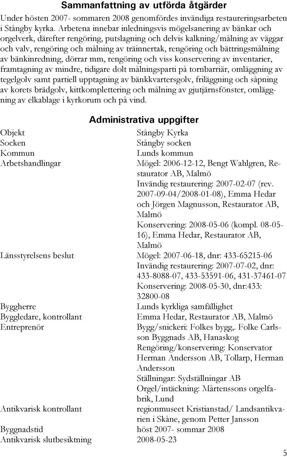 och bättringsmålning av bänkinredning, dörrar mm, rengöring och viss konservering av inventarier, framtagning av mindre, tidigare dolt målningsparti på tornbarriär, omläggning av tegelgolv samt