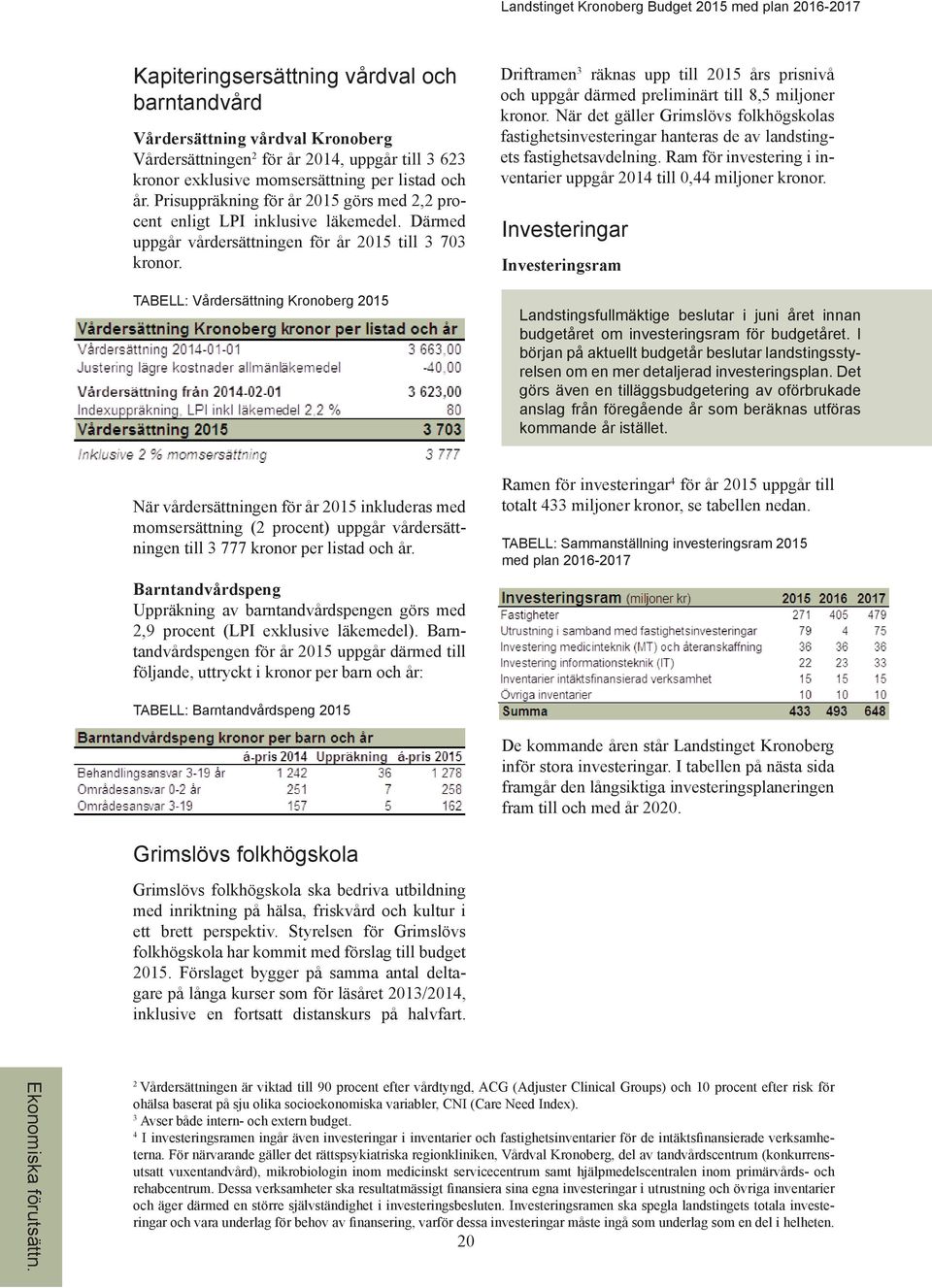 TABELL: Vårdersättning Kronoberg 2015 Driftramen 3 räknas upp till 2015 års prisnivå och uppgår därmed preliminärt till 8,5 miljoner kronor.