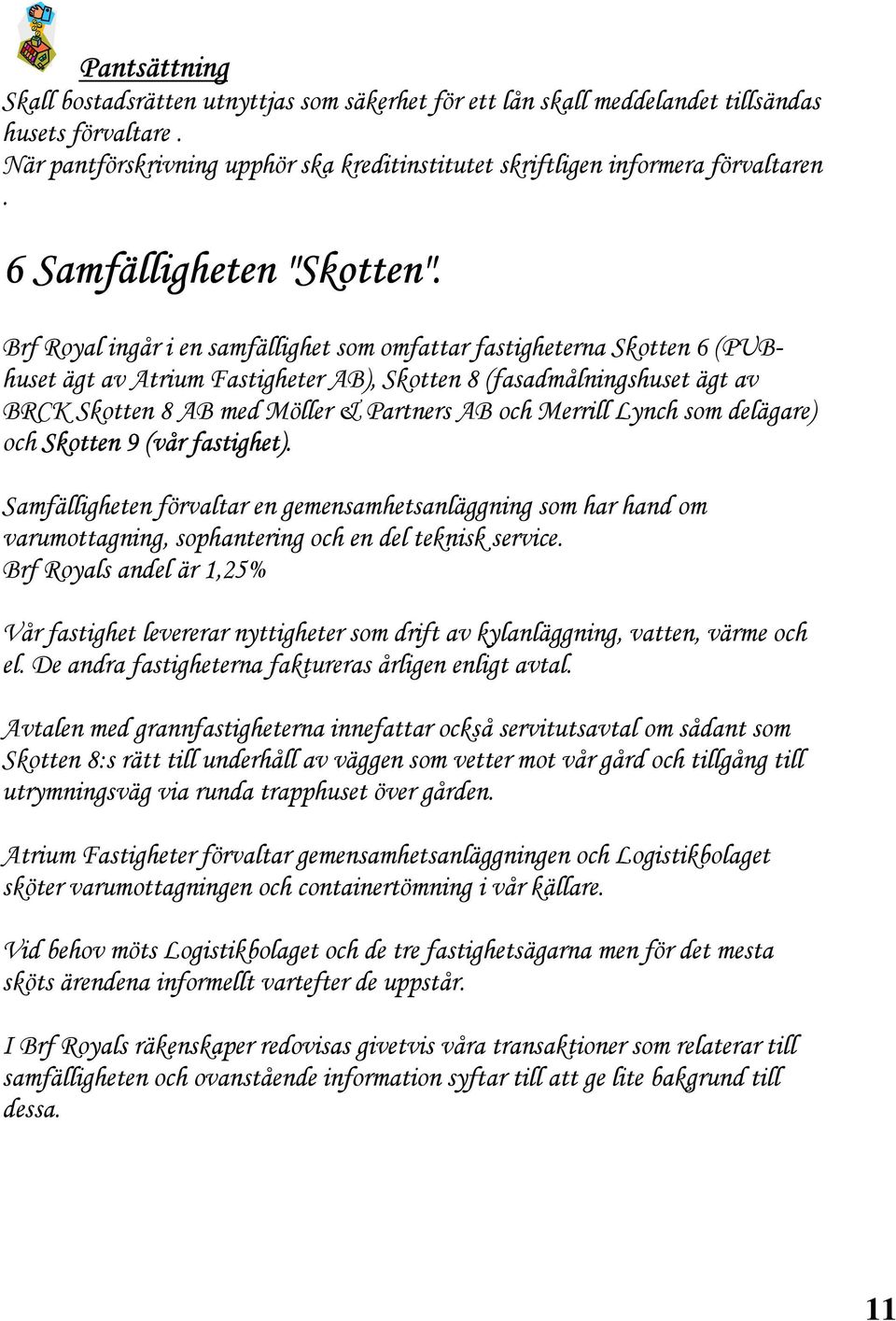 Brf Royal ingår i en samfällighet som omfattar fastigheterna Skotten 6 (PUBhuset ägt av Atrium Fastigheter AB), Skotten 8 (fasadmålningshuset ägt av BRCK Skotten 8 AB med Möller & Partners AB och