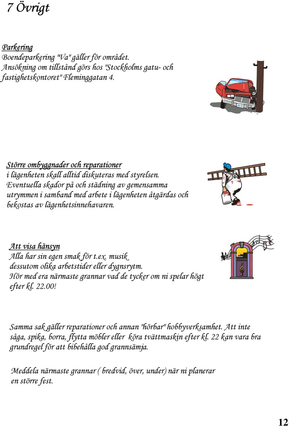 Eventuella skador på och städning av gemensamma utrymmen i samband med arbete i lägenheten åtgärdas och bekostas av lägenhetsinnehavaren. Att visa hänsyn Alla har sin egen smak för t.ex.